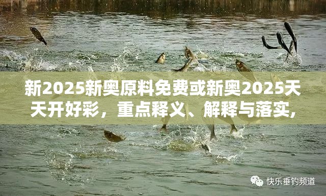 新2025新奥原料免费或新奥2025天天开好彩，重点释义、解释与落实,警惕不实的钓鱼钩