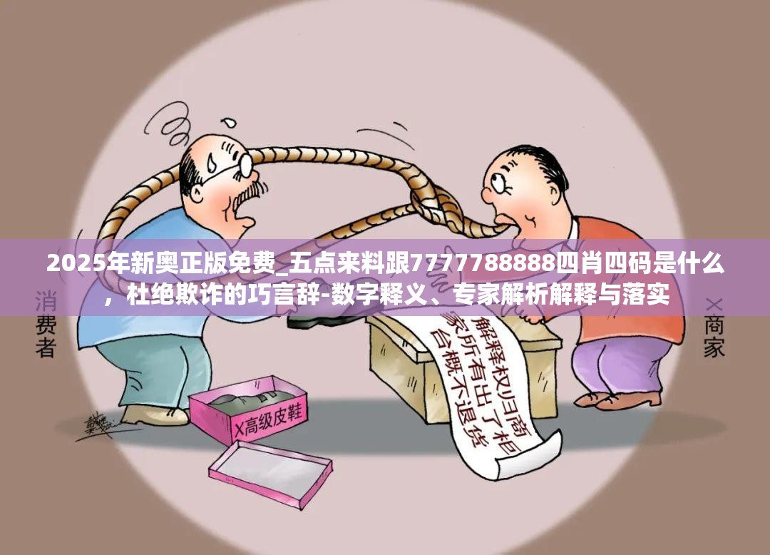 2025年新奥正版免费_五点来料跟7777788888四肖四码是什么，杜绝欺诈的巧言辞-数字释义、专家解析解释与落实