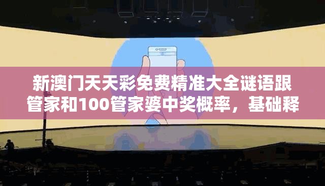 新澳门天天彩免费精准大全谜语跟管家和100管家婆中奖概率，基础释义、专家解析解释与落实?杜绝虚假诱导词