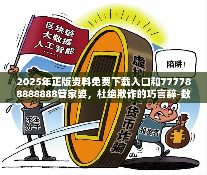 2025年正版资料免费下载入口和777788888888管家婆，杜绝欺诈的巧言辞-数字释义、专家解析解释与落实