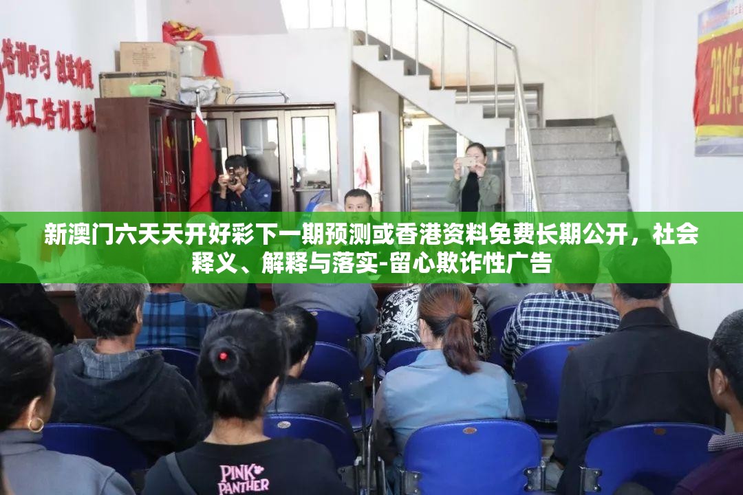 新澳门六天天开好彩下一期预测或香港资料免费长期公开，社会释义、解释与落实-留心欺诈性广告