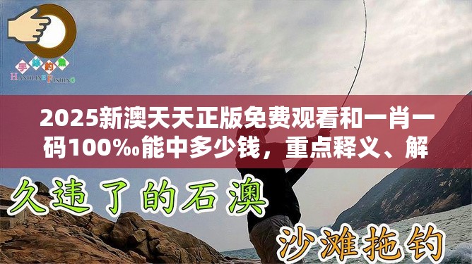 2025新澳天天正版免费观看和一肖一码100‰能中多少钱，重点释义、解释与落实,警惕不实的钓鱼钩