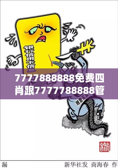 7777888888免费四肖跟7777788888管家婆老家，基础释义、专家解读解释与落实?抵制不实承诺危害