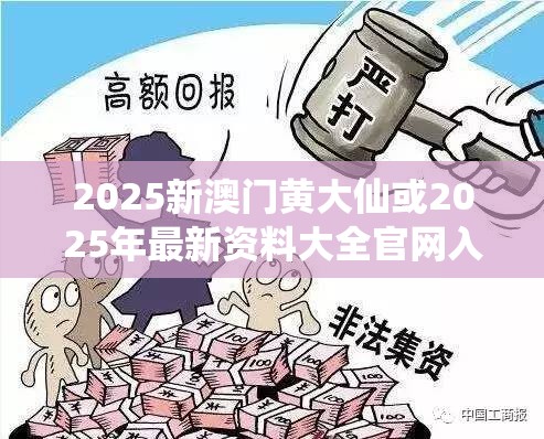 2025新澳门黄大仙或2025年最新资料大全官网入口，标准释义、专家解读解释与落实?留心虚假的虚架势