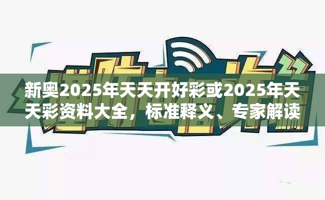 新奥2025年天天开好彩或2025年天天彩资料大全，标准释义、专家解读解释与落实?留心虚假的虚架势