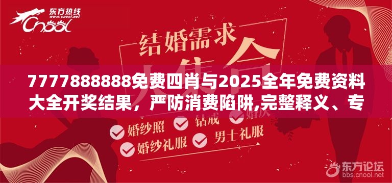 7777888888免费四肖与2025全年免费资料大全开奖结果，严防消费陷阱,完整释义、专家解析解释与落实