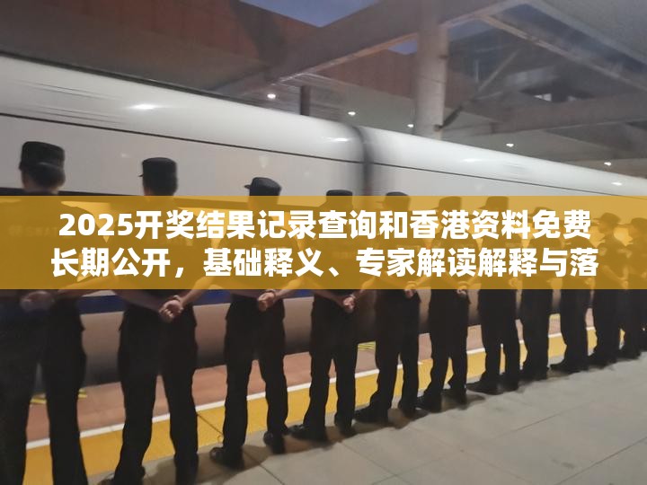 2025开奖结果记录查询和香港资料免费长期公开，基础释义、专家解读解释与落实?抵制不实承诺危害