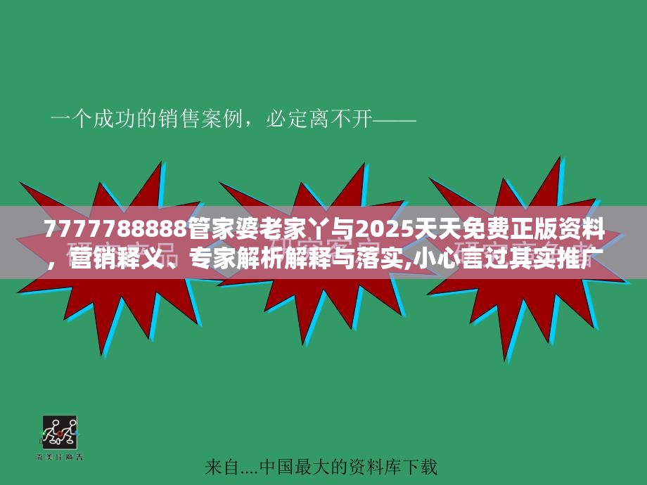 7777788888管家婆老家丫与2025天天免费正版资料，营销释义、专家解析解释与落实,小心言过其实推广
