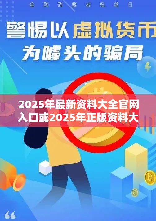 2025年最新资料大全官网入口或2025年正版资料大全，警惕虚假诱导危害-痛点释义、专家解析解释与落实