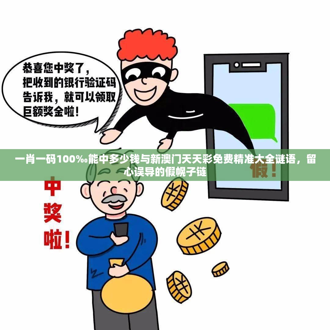 一肖一码100‰能中多少钱与新澳门天天彩免费精准大全谜语，留心误导的假幌子链