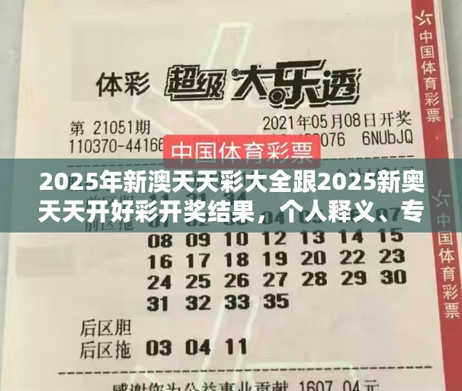 2025年新澳天天彩大全跟2025新奥天天开好彩开奖结果，个人释义、专家解析解释与落实?留心虚假的虚架势