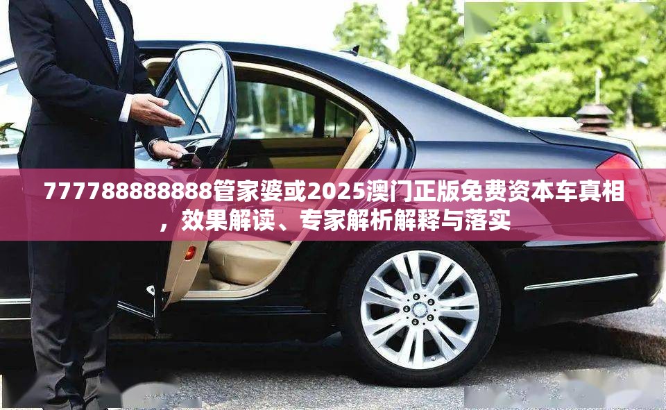777788888888管家婆或2025澳门正版免费资本车真相，效果解读、专家解析解释与落实