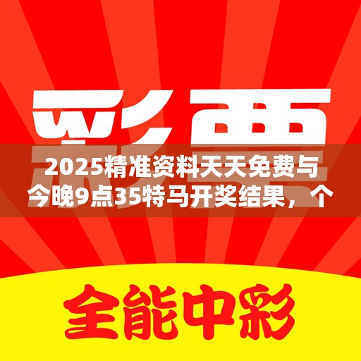 2025精准资料天天免费与今晚9点35特马开奖结果，个人释义、专家解析解释与落实?留心虚假的虚架势