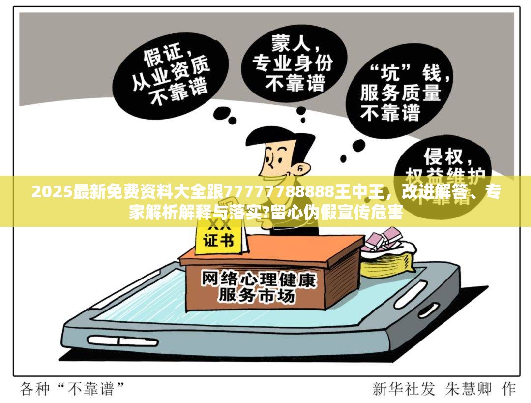 2025最新免费资料大全跟77777788888王中王，改进解答、专家解析解释与落实?留心伪假宣传危害