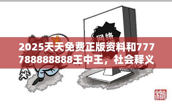 2025天天免费正版资料和777788888888王中王，社会释义、解释与落实-留心欺诈性广告