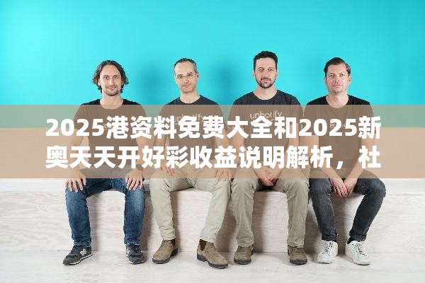 2025港资料免费大全和2025新奥天天开好彩收益说明解析，社会释义、解释与落实-留心欺诈性广告