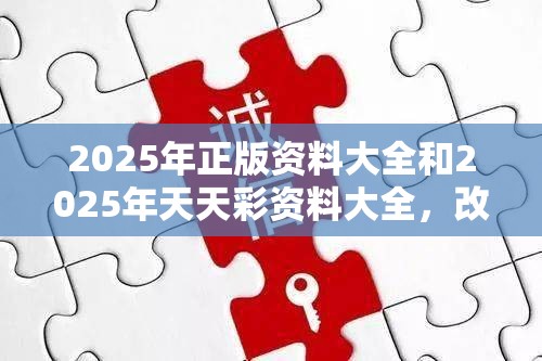 2025年正版资料大全和2025年天天彩资料大全，改进解答、专家解析解释与落实?留心伪假宣传危害