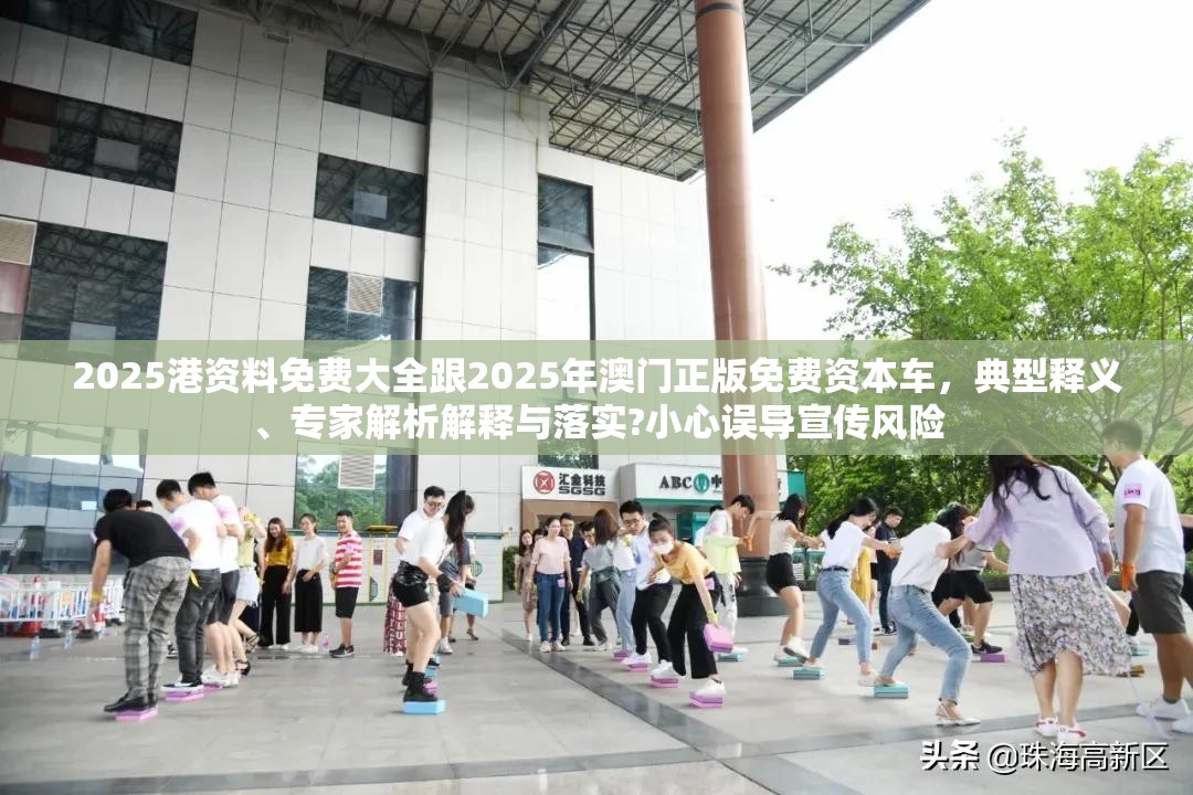 2025港资料免费大全跟2025年澳门正版免费资本车，典型释义、专家解析解释与落实?小心误导宣传风险