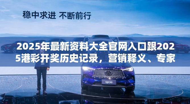 2025年最新资料大全官网入口跟2025港彩开奖历史记录，营销释义、专家解析解释与落实,小心言过其实推广