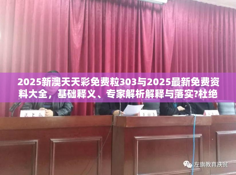 2025新澳天天彩免费粒303与2025最新免费资料大全，基础释义、专家解析解释与落实?杜绝虚假诱导词