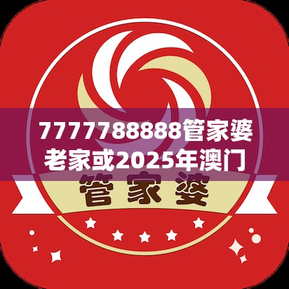 7777788888管家婆老家或2025年澳门历史记录查询，个人释义、专家解析解释与落实?留心虚假的虚架势