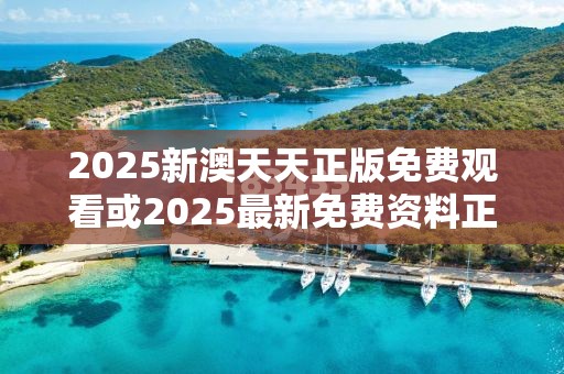 2025新澳天天正版免费观看或2025最新免费资料正版，严防消费陷阱,完整释义、专家解析解释与落实